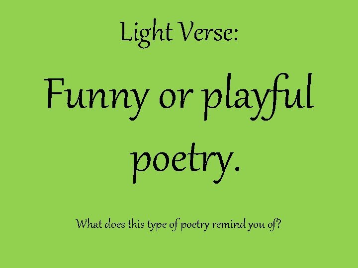 Light Verse: Funny or playful poetry. What does this type of poetry remind you