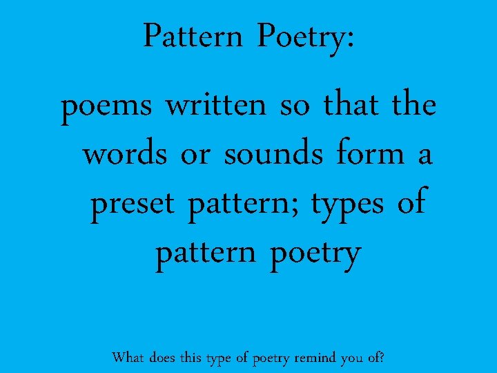 Pattern Poetry: poems written so that the words or sounds form a preset pattern;