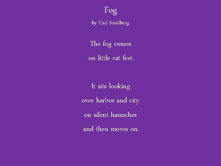 Fog by Carl Sandburg The fog comes on little cat feet. It sits looking