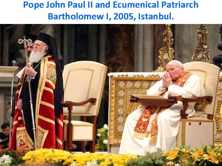 Pope John Paul II and Ecumenical Patriarch Bartholomew I, 2005, Istanbul. 