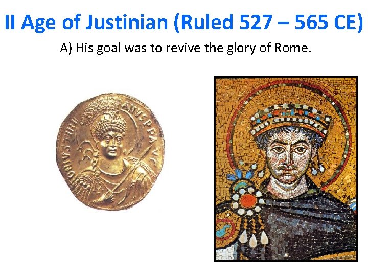 II Age of Justinian (Ruled 527 – 565 CE) A) His goal was to