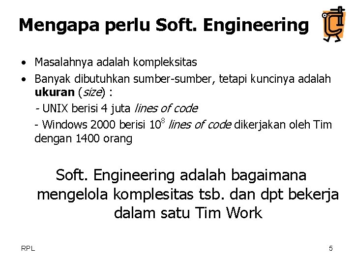 Mengapa perlu Soft. Engineering • Masalahnya adalah kompleksitas • Banyak dibutuhkan sumber-sumber, tetapi kuncinya