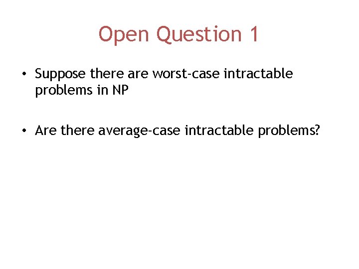 Open Question 1 • Suppose there are worst-case intractable problems in NP • Are