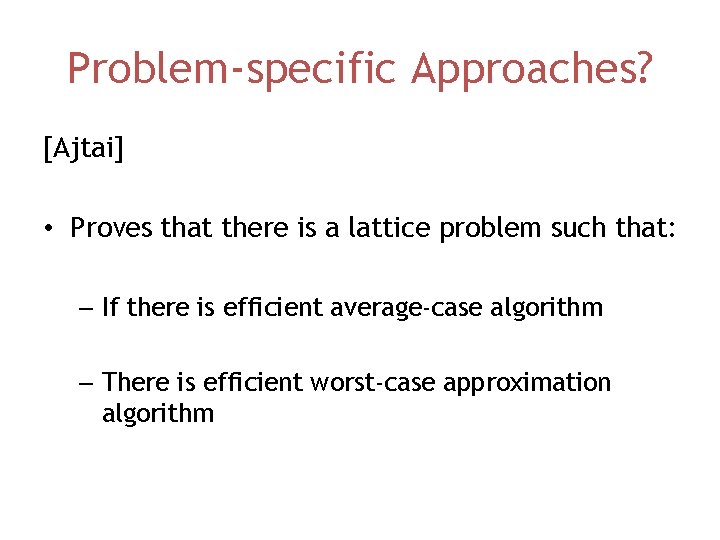 Problem-specific Approaches? [Ajtai] • Proves that there is a lattice problem such that: –