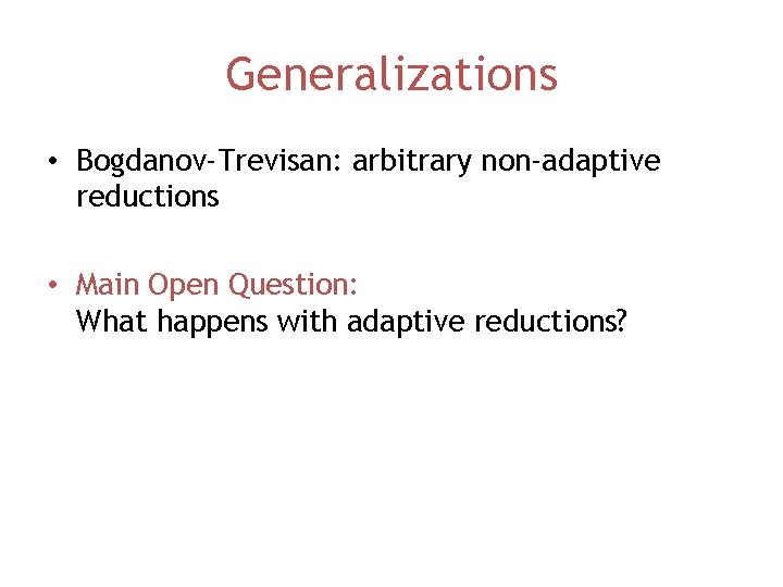 Generalizations • Bogdanov-Trevisan: arbitrary non-adaptive reductions • Main Open Question: What happens with adaptive