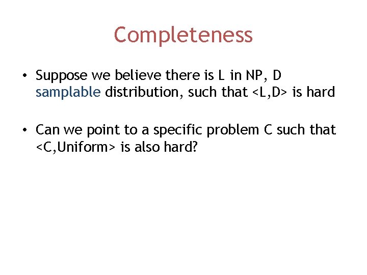 Completeness • Suppose we believe there is L in NP, D samplable distribution, such