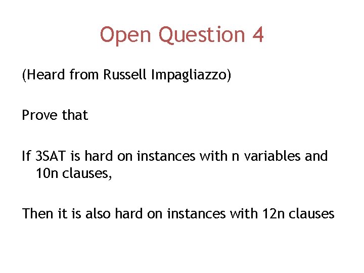 Open Question 4 (Heard from Russell Impagliazzo) Prove that If 3 SAT is hard