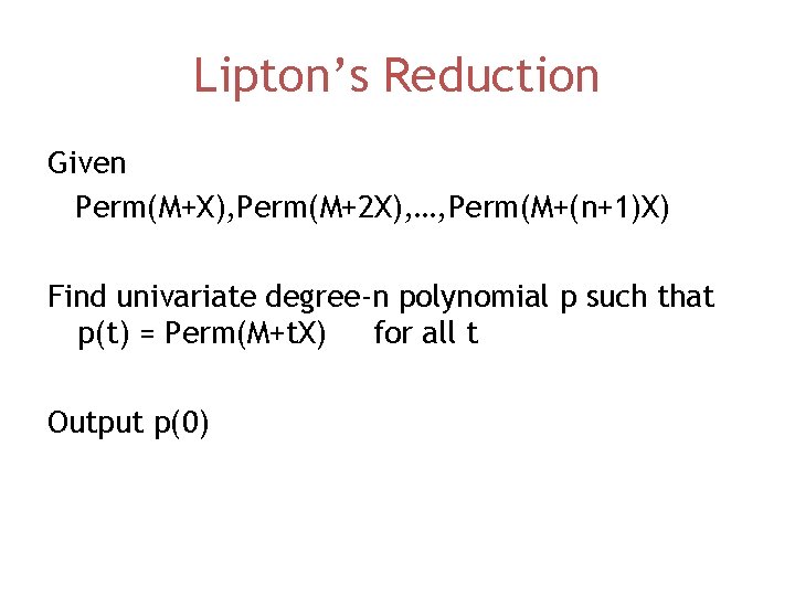 Lipton’s Reduction Given Perm(M+X), Perm(M+2 X), …, Perm(M+(n+1)X) Find univariate degree-n polynomial p such