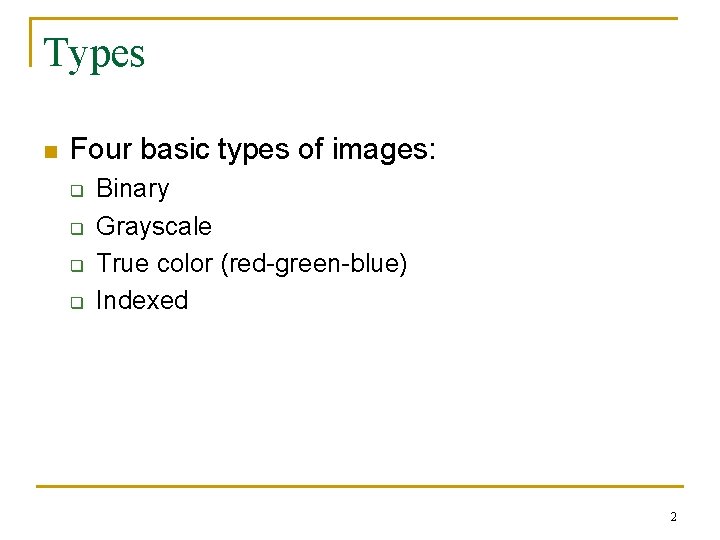 Types n Four basic types of images: q q Binary Grayscale True color (red-green-blue)