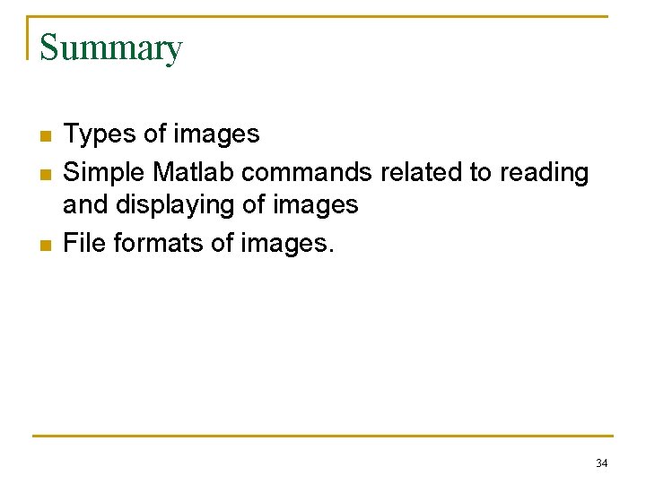 Summary n n n Types of images Simple Matlab commands related to reading and