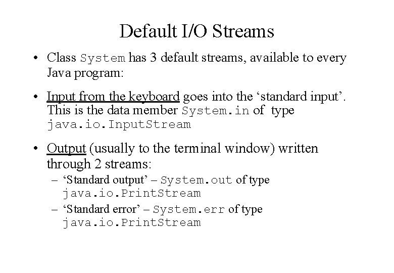Default I/O Streams • Class System has 3 default streams, available to every Java