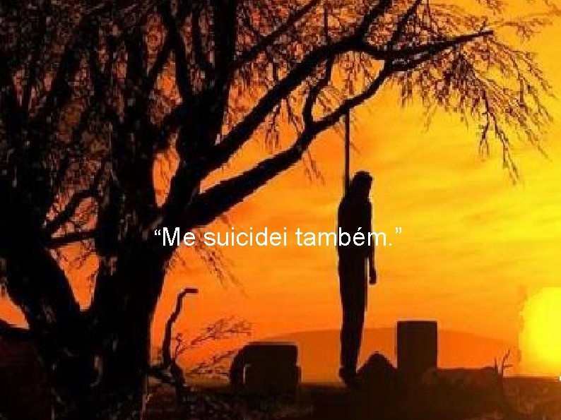 “Me suicidei também. ” 