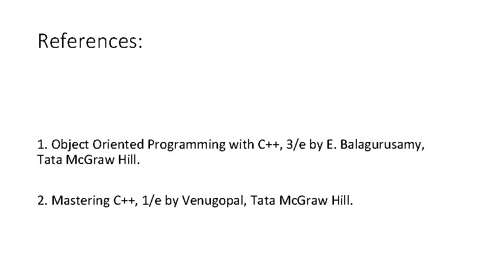 References: 1. Object Oriented Programming with C++, 3/e by E. Balagurusamy, Tata Mc. Graw
