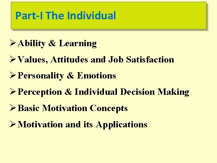 Part-I The Individual Ø Ability & Learning Ø Values, Attitudes and Job Satisfaction Ø