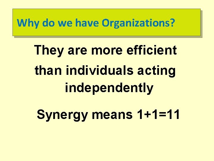 Why do we have Organizations? They are more efficient than individuals acting independently Synergy