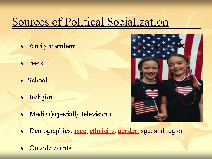 Sources of Political Socialization Family members Peers School Religion Media (especially television) Demographics: race,