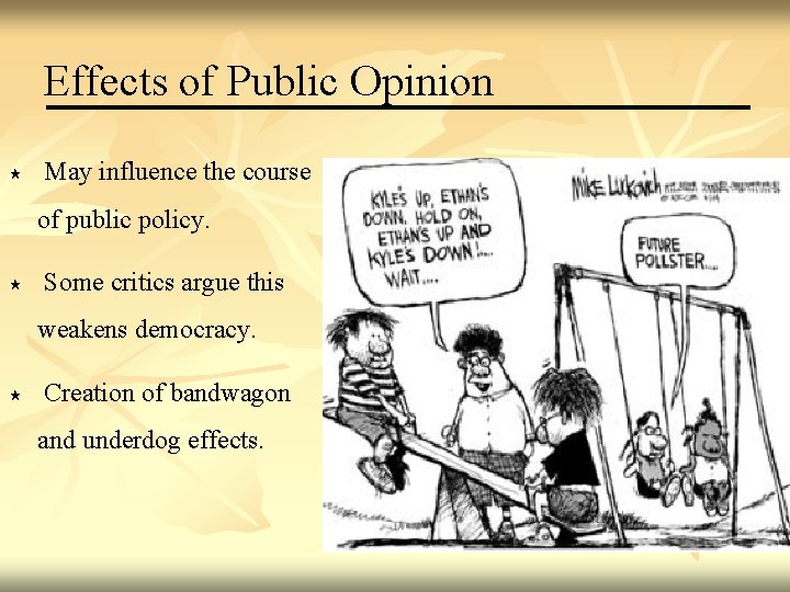 Effects of Public Opinion May influence the course of public policy. Some critics argue
