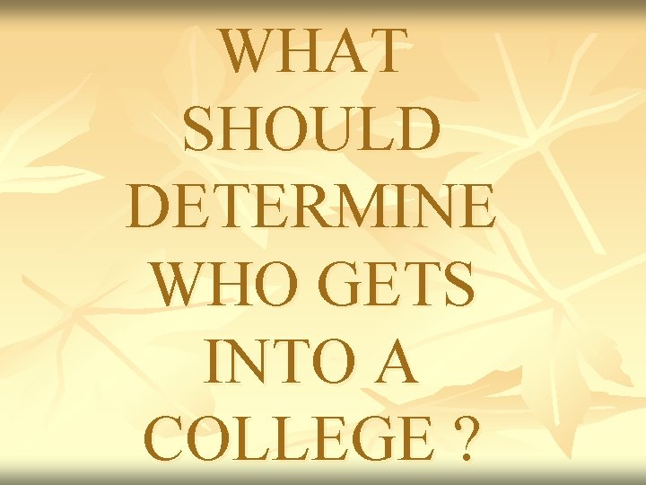 WHAT SHOULD DETERMINE WHO GETS INTO A COLLEGE ? 