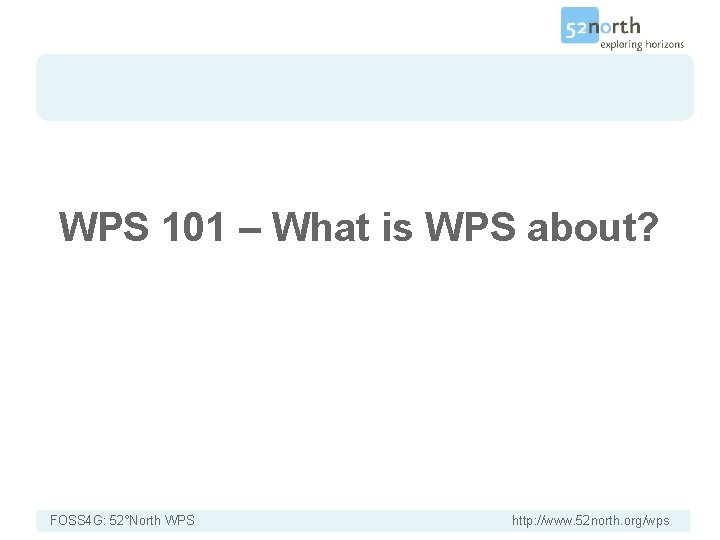 WPS 101 – What is WPS about? FOSS 4 G: 52°North WPS http: //www.