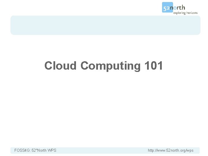 Cloud Computing 101 FOSS 4 G: 52°North WPS http: //www. 52 north. org/wps 