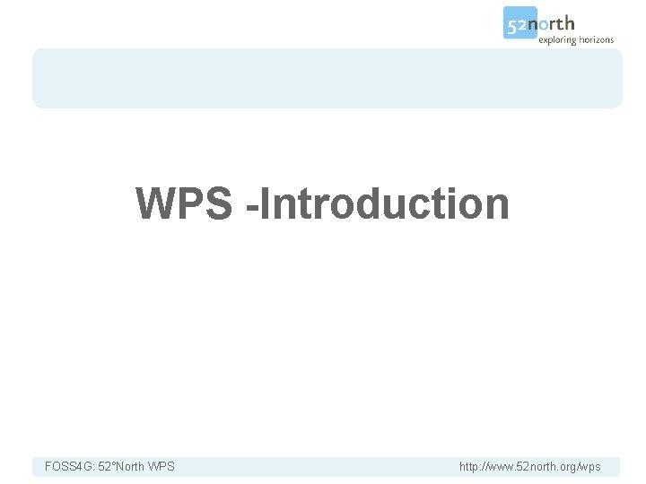 Introduction WPS -Introduction FOSS 4 G: 52°North WPS http: //www. 52 north. org/wps 