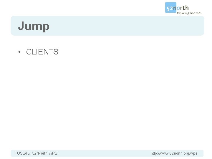 Jump • CLIENTS FOSS 4 G: 52°North WPS http: //www. 52 north. org/wps 