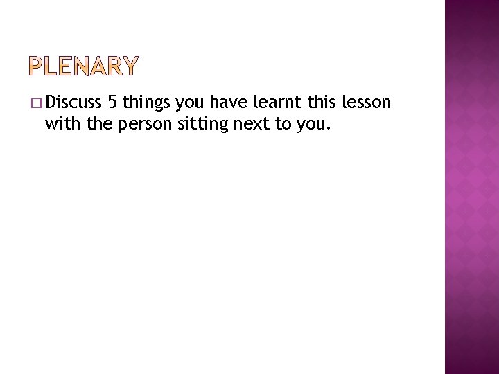 � Discuss 5 things you have learnt this lesson with the person sitting next