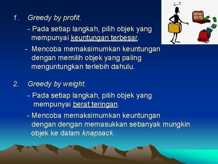 1. Greedy by profit. - Pada setiap langkah, pilih objek yang mempunyai keuntungan terbesar.