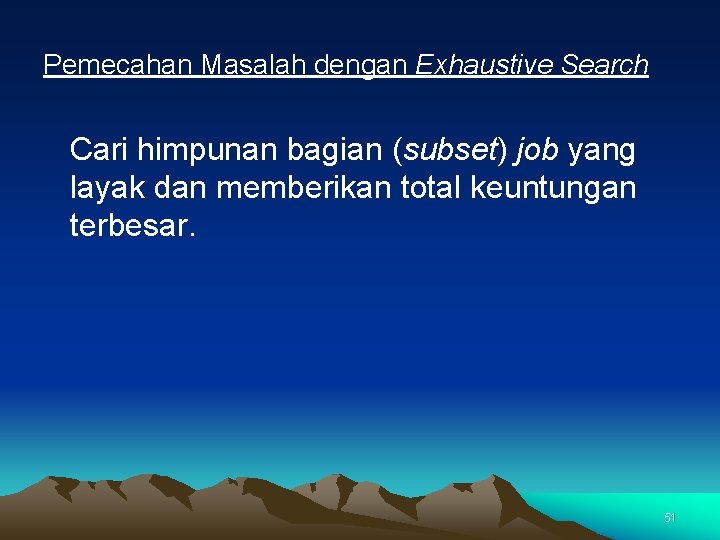 Pemecahan Masalah dengan Exhaustive Search Cari himpunan bagian (subset) job yang layak dan memberikan