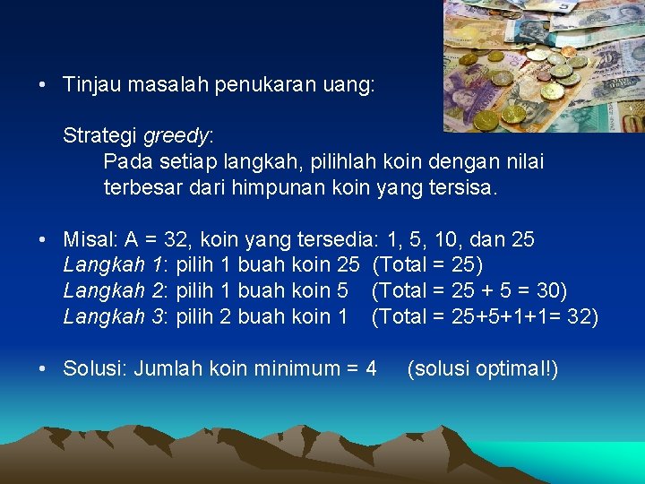  • Tinjau masalah penukaran uang: Strategi greedy: Pada setiap langkah, pilihlah koin dengan