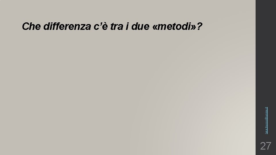 lara. trucco@unige. it Che differenza c’è tra i due «metodi» ? 27 