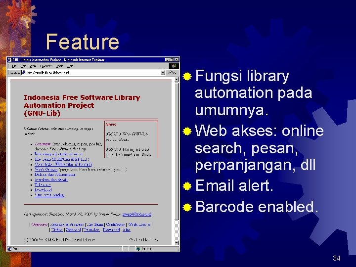 Feature ® Fungsi library automation pada umumnya. ® Web akses: online search, pesan, perpanjangan,