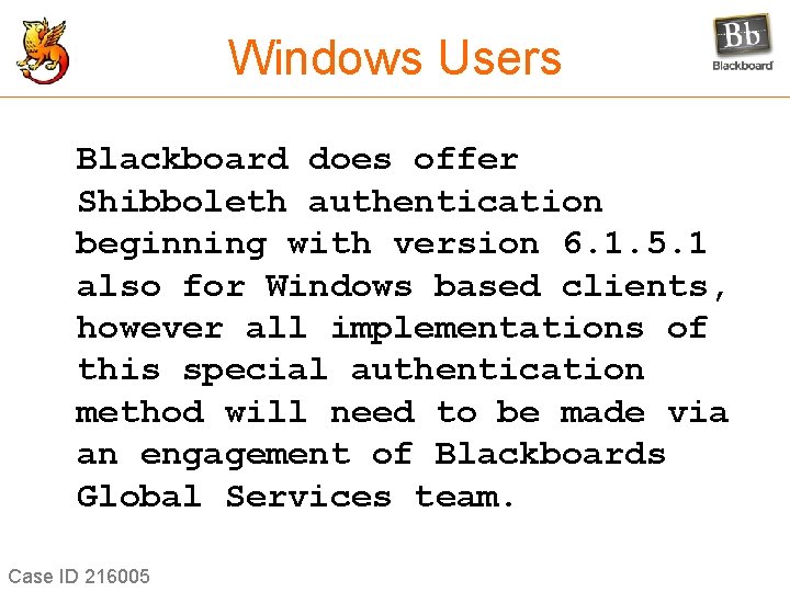 Windows Users Blackboard does offer Shibboleth authentication beginning with version 6. 1. 5. 1