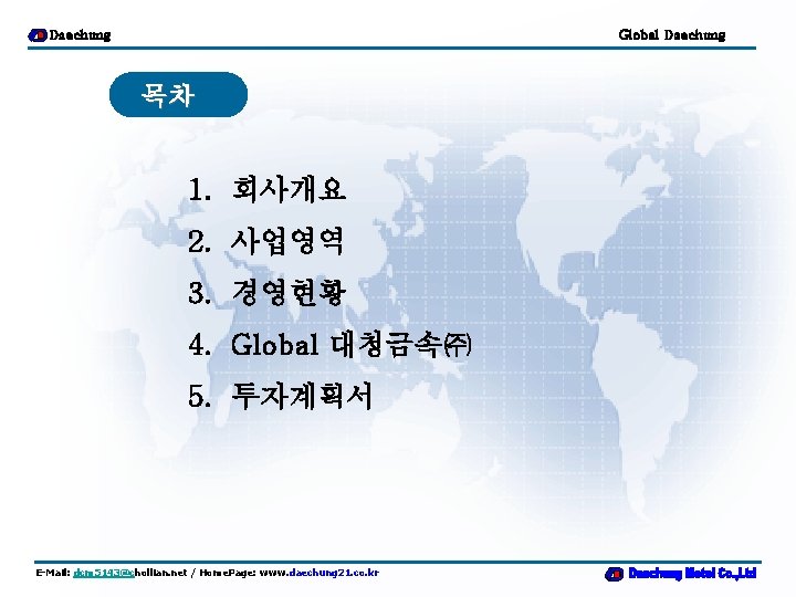 Daechung Global Daechung 목차 1. 회사개요 2. 사업영역 3. 경영현황 4. Global 대청금속㈜ 5.