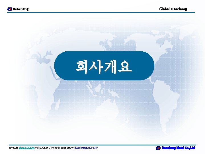 Daechung Global Daechung 회사개요 E-Mail: dcm 5143@chollian. net / Home. Page: www. daechung 21.