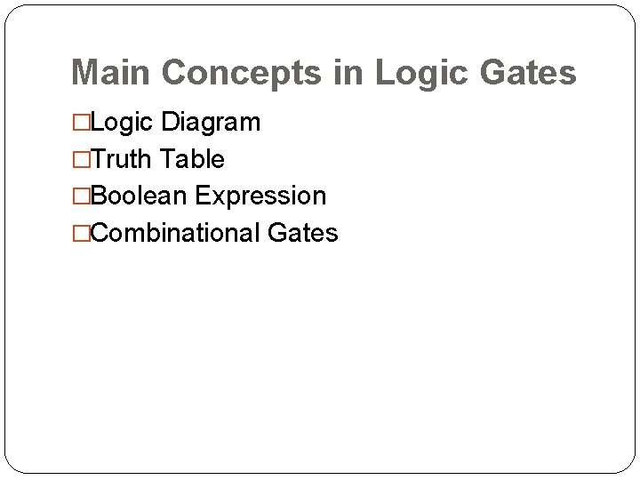 Main Concepts in Logic Gates �Logic Diagram �Truth Table �Boolean Expression �Combinational Gates 