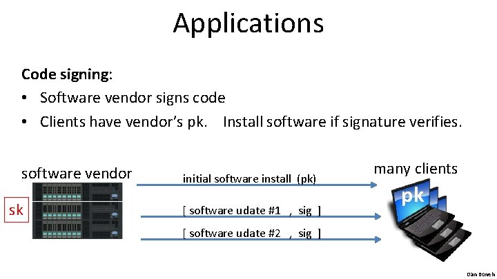 Applications Code signing: • Software vendor signs code • Clients have vendor’s pk. Install