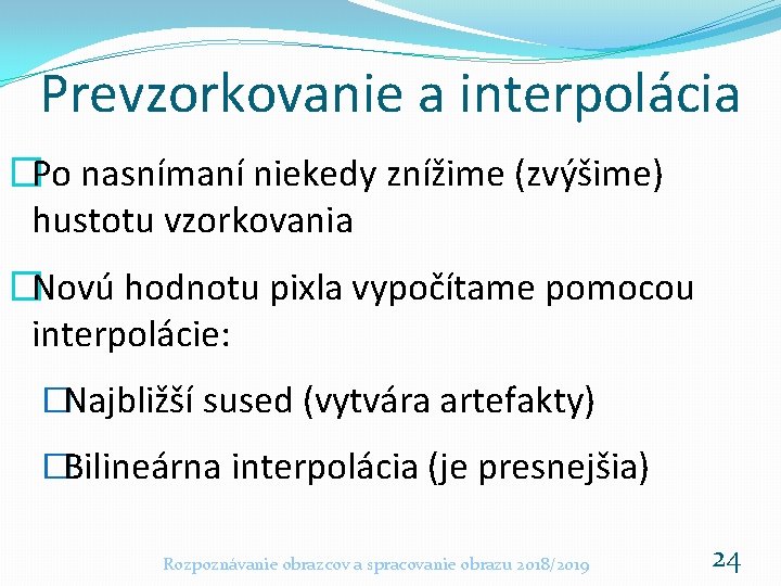 Prevzorkovanie a interpolácia �Po nasnímaní niekedy znížime (zvýšime) hustotu vzorkovania �Novú hodnotu pixla vypočítame