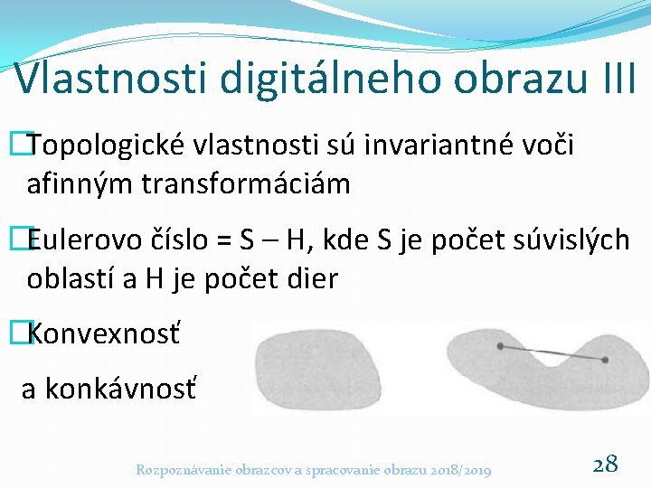 Vlastnosti digitálneho obrazu III �Topologické vlastnosti sú invariantné voči afinným transformáciám �Eulerovo číslo =