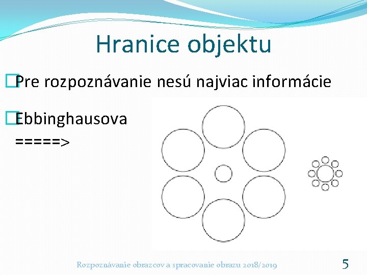 Hranice objektu �Pre rozpoznávanie nesú najviac informácie �Ebbinghausova =====> Rozpoznávanie obrazcov a spracovanie obrazu