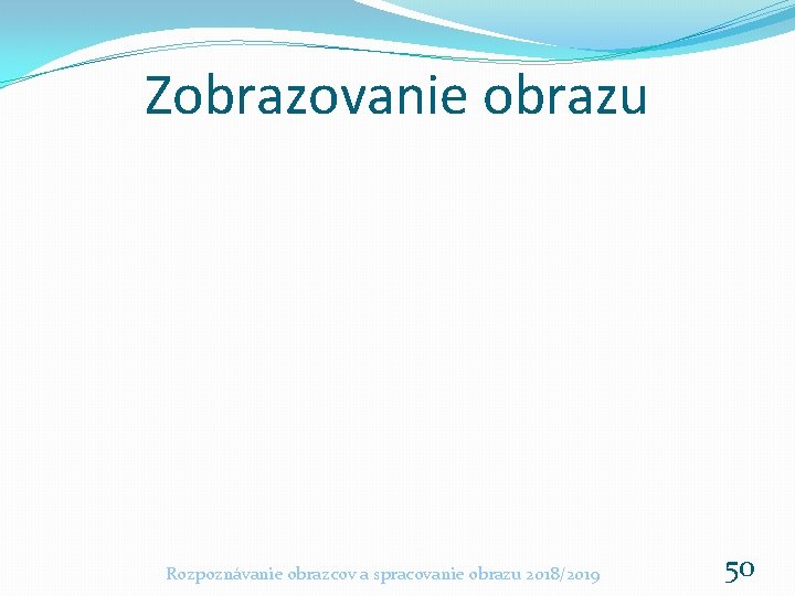 Zobrazovanie obrazu Rozpoznávanie obrazcov a spracovanie obrazu 2018/2019 50 