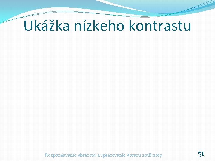 Ukážka nízkeho kontrastu Rozpoznávanie obrazcov a spracovanie obrazu 2018/2019 51 