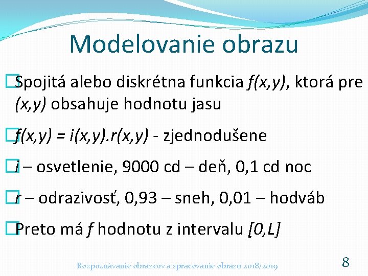 Modelovanie obrazu �Spojitá alebo diskrétna funkcia f(x, y), ktorá pre (x, y) obsahuje hodnotu