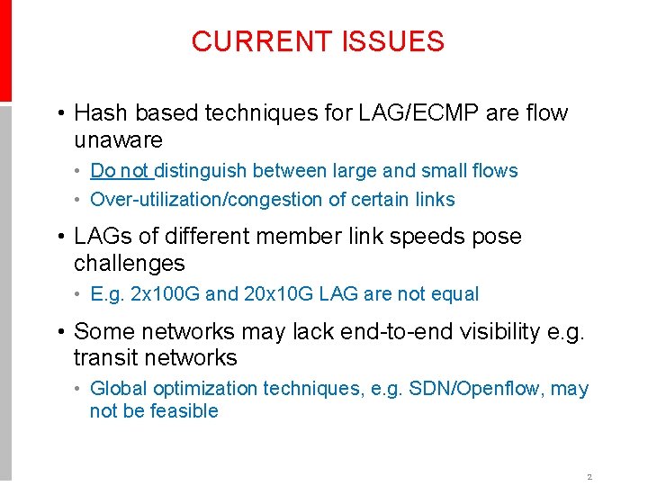 CURRENT ISSUES • Hash based techniques for LAG/ECMP are flow unaware • Do not