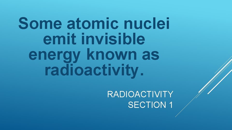 Some atomic nuclei emit invisible energy known as radioactivity. RADIOACTIVITY SECTION 1 