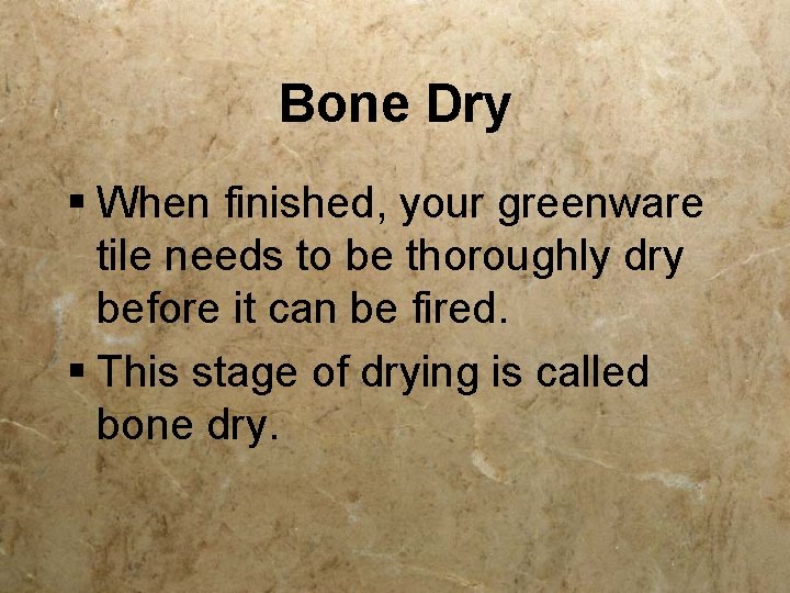 Bone Dry § When finished, your greenware tile needs to be thoroughly dry before
