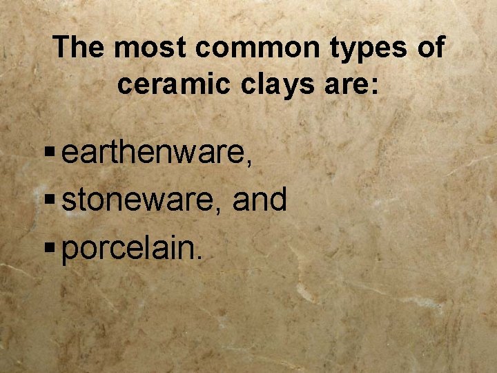 The most common types of ceramic clays are: § earthenware, § stoneware, and §