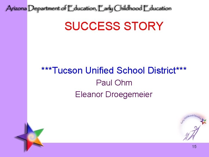 SUCCESS STORY ***Tucson Unified School District*** Paul Ohm Eleanor Droegemeier 15 