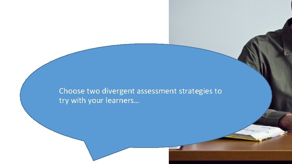 Choose two divergent assessment strategies to try with your learners… 