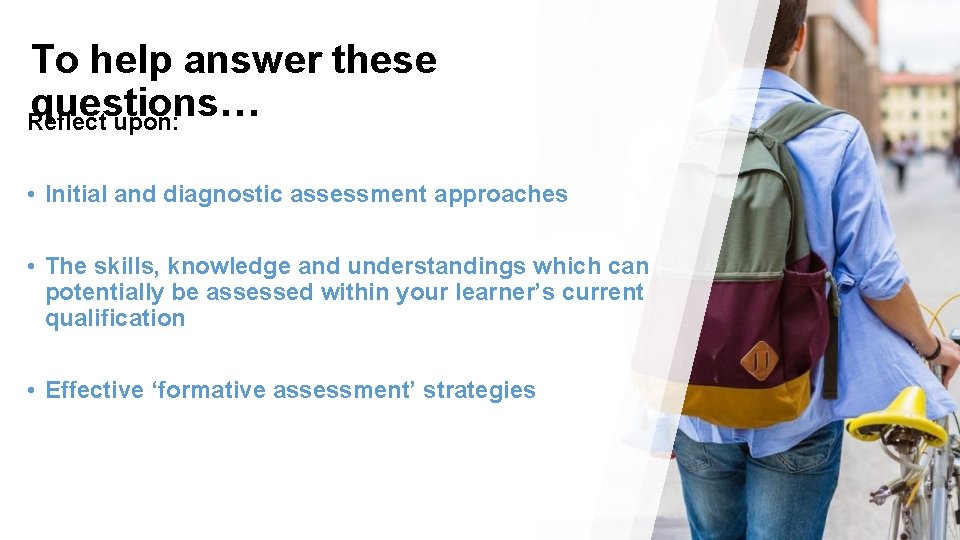 To help answer these questions… Reflect upon: • Initial and diagnostic assessment approaches •